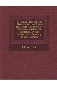 Alexandri Neckam de Naturis Rerum: Libri Duo. with the Poem of the Same Author, de Laudibus Divinae Sapientiae