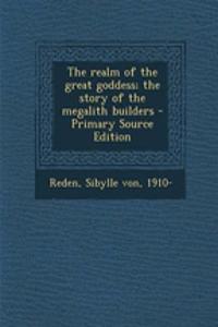 The Realm of the Great Goddess; The Story of the Megalith Builders - Primary Source Edition