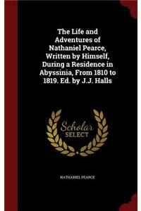 The Life and Adventures of Nathaniel Pearce, Written by Himself, During a Residence in Abyssinia, From 1810 to 1819. Ed. by J.J. Halls
