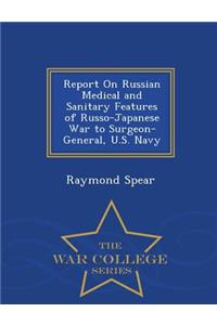 Report on Russian Medical and Sanitary Features of Russo-Japanese War to Surgeon-General, U.S. Navy - War College Series
