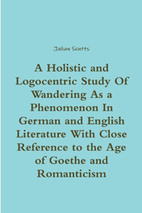 Holistic and Logocentric Study Of Wandering As a Phenomenon In German and English Literature With Close Reference to the Age of Goethe and Romanticism