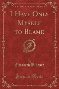 I Have Only Myself to Blame (Classic Reprint)