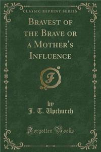 Bravest of the Brave or a Mother's Influence (Classic Reprint)