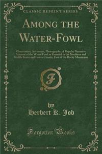 Among the Water-Fowl: Observation, Adventure, Photography; A Popular Narrative Account of the Water-Fowl as Founded in the Northern and Middle States and Lower Canada, East of the Rocky Mountains (Classic Reprint)