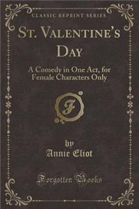 St. Valentine's Day: A Comedy in One Act, for Female Characters Only (Classic Reprint)