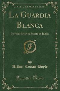 La Guardia Blanca: Novela HistÃ³rica Escrita En InglÃ©s (Classic Reprint)