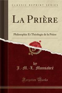 La Priï¿½re: Philosophie Et Thï¿½ologie de la Priï¿½re (Classic Reprint)
