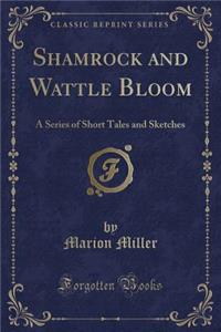 Shamrock and Wattle Bloom: A Series of Short Tales and Sketches (Classic Reprint)