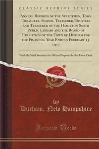 Annual Reports of the Selectmen, Town Treasurer, School Treasurer, Trustees and Treasurer of the Hamilton Smith Public Library and the Board of Education of the Town of Durham for the Financial Year Ending February 15, 1917
