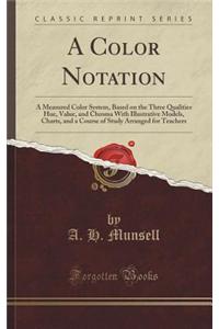 A Color Notation: A Measured Color System, Based on the Three Qualities Hue, Value, and Chroma with Illustrative Models, Charts, and a C