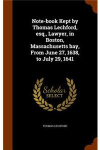 Note-book Kept by Thomas Lechford, esq., Lawyer, in Boston, Massachusetts bay, From June 27, 1638, to July 29, 1641