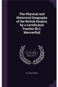 Physical and Historical Geography of the British Empire, by a Certificated Teacher [D.C. Maccarthy]