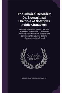 The Criminal Recorder; Or, Biographical Sketches of Notorious Public Characters