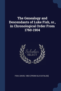 Genealogy and Descendants of Luke Fish, sr., in Chronological Order From 1760-1904