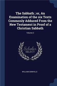 The Sabbath; or, An Examination of the six Texts Commonly Adduced From the New Testament in Proof of a Christian Sabbath; Volume 2