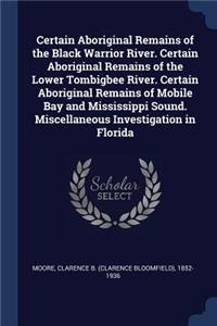 Certain Aboriginal Remains of the Black Warrior River. Certain Aboriginal Remains of the Lower Tombigbee River. Certain Aboriginal Remains of Mobile Bay and Mississippi Sound. Miscellaneous Investigation in Florida