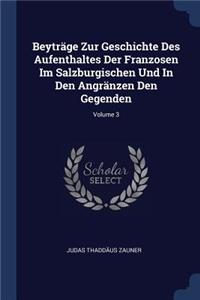Beyträge Zur Geschichte Des Aufenthaltes Der Franzosen Im Salzburgischen Und In Den Angränzen Den Gegenden; Volume 3