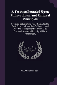 A Treatise Founded Upon Philosophical and Rational Principles