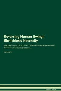 Reversing Human Ewingii Ehrlichiosis Naturally The Raw Vegan Plant-Based Detoxification & Regeneration Workbook for Healing Patients. Volume 2