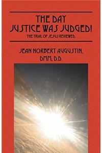 The Day Justice Was Judged! The Trial of Jesus Reviewed.