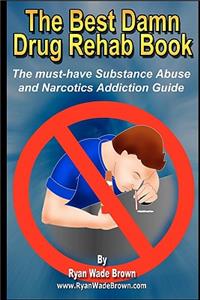 Best Damn Drug Rehab Book: The Must-Have Substance Abuse And Narcotics Addiction Guide