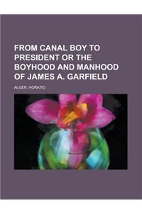 From Canal Boy to President or the Boyhood and Manhood of James A. Garfield