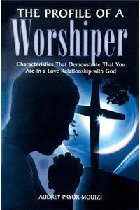 Profile of a Worshiper: Characteristics That Demonstrate That You Are in a Love Relationship with God