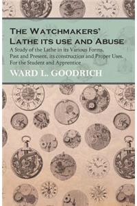 Watchmakers' Lathe - Its use and Abuse - A Study of the Lathe in its Various Forms, Past and Present, its construction and Proper Uses. For the Student and Apprentice