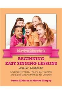 Maylyn Murphy's Beginning Easy Singing Lessons Level 3 Grades 5+: A Complete Voice, Theory, Ear-Training, and Sight-Singing Method for Children