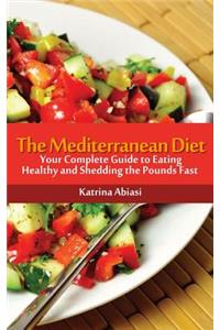 The Mediterranean Diet: Your Complete Guide to Eating Healthy and Shedding the Pounds Fast!