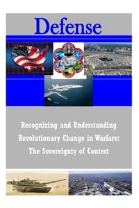 Recognizing and Understanding Revolutionary Change in Warfare: The Sovereignty of Context