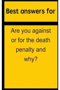 Best answers for Are you against or for the death penalty and why?