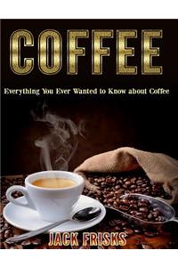 Coffee: Everything You Ever Wanted to Know about Coffee