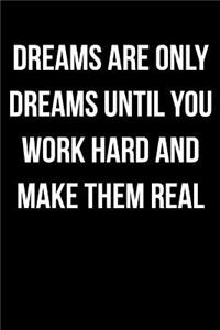 Dreams Are Only Dreams Until You Work Hard and Make Them Real