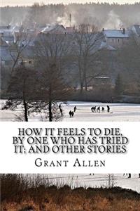 How It Feels To Die, By One Who Has Tried It; and Other Stories