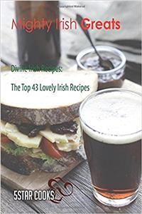Mighty Irish Greats: Divine Irish Recipes, the Top 43 Lovely Irish Recipes