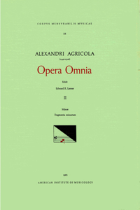 CMM 22 Alexander Agricola (1446-1506), Opera Omnia, Edited by Edward R. Lerner in 5 Volumes. Vol. II Missae, Fragmenta Missarum: [Missa Paschalis, Missa Primi Toni, Missa Secundi Toni, Missa Sine Nomine, Credo Je Ne VIS Oncques I, Credo Je Ne VIS O