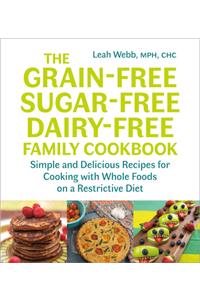 The Grain-Free, Sugar-Free, Dairy-Free Family Cookbook: Simple and Delicious Recipes for Cooking with Whole Foods on a Restrictive Diet