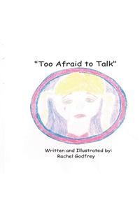 Too Afraid to Talk: Written and Illustrated by Rachel Godfrey