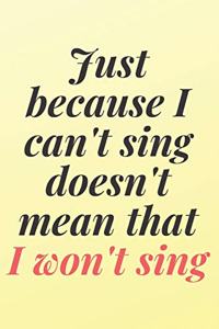 Just because I can't sing doesn't mean that I won't sing