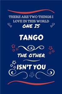 There Are Two Things I Love In This World One Is Tango The Other Isn't You