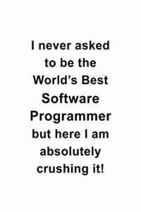 I Never Asked To Be The World's Best Software Programmer But Here I Am Absolutely Crushing It: New Software Programmer Notebook, Journal Gift, Diary, Doodle Gift or Notebook - 6 x 9 Compact Size- 109 Blank Lined Pages