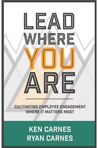 Lead Where You Are: Cultivating Employee Engagement Where It Matters Most
