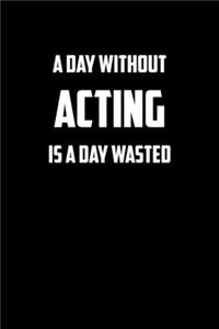 A day without acting is a day wasted