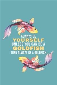 Always Be Yourself Unless You Can Be A Goldfish Then Always Be A Goldfish