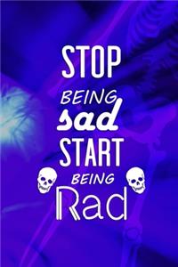 Stop Being Sad Start Being Rad