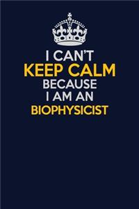 I Can't Keep Calm Because I Am An Biophysicist