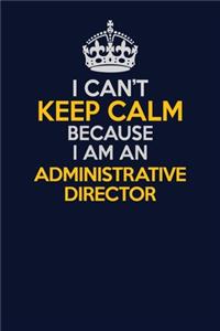 I Can't Keep Calm Because I Am An Administrative Director