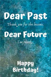 Dear Past Thank you for the lessons. Dear Future I'm ready. Happy Birthday!: Dear Past Birthday Card Quote Journal / Notebook / Diary / Greetings / Appreciation Gift (6 x 9 - 110 Blank Lined Pages)