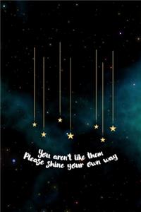 You Aren't Like Them Please Shine Your Own Way
